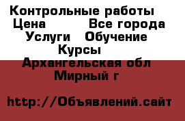 Контрольные работы. › Цена ­ 900 - Все города Услуги » Обучение. Курсы   . Архангельская обл.,Мирный г.